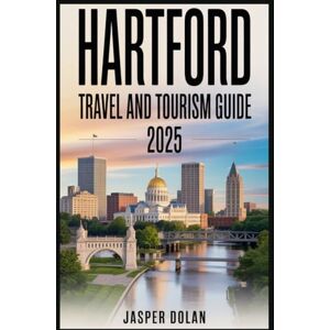 DOLAN, JASPER HARTFORD TRAVEL AND TOURISM GUIDE 2025: Discover the Heart of Connecticut with Essential Travel Tips, Best Attractions, Local Food, Festivals, Day Trips & Insider Secrets for an Unforgettable Vacation DOLAN, JASPER HARTFORD TRAVEL AND TOURISM GUIDE 2025: Discover the Heart of Connecticut with Essential Travel Tips, Best Attractions, Local Food, Festivals, Day Trips & Insider Secrets for an Unforgettable Vacation