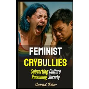 Riker, Conrad Feminist Crybullies: Subverting Culture Poisoning Society: 166 (redpilled revolutionary civil rights for men (satire)) Riker, Conrad Feminist Crybullies: Subverting Culture Poisoning Society: 166 (redpilled revolutionary civil rights for men (satire))