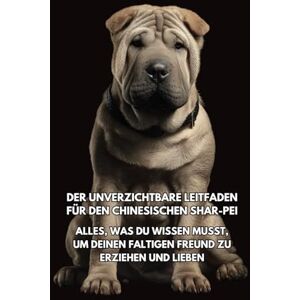 Books, Inkspire Der Unverzichtbare Leitfaden für den Chinesischen Shar-Pei: Alles, was Du Wissen Musst, um Deinen Faltigen Freund zu Erziehen und Lieben Books, Inkspire Der Unverzichtbare Leitfaden für den Chinesischen Shar-Pei: Alles, was Du Wissen Musst, um Deinen Faltigen Freund zu Erziehen und Lieben