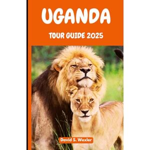 S. Wexler, David UGANDA TOUR GUIDE 2025: Discover the Heart of Africa Through Authentic Adventures, Cultural Encounters, and Wildlife Safaris (Adventure Guides) S. Wexler, David UGANDA TOUR GUIDE 2025: Discover the Heart of Africa Through Authentic Adventures, Cultural Encounters, and Wildlife Safaris (Adventure Guides)