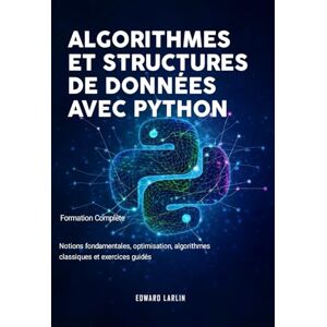 LARLIN, Edward Algorithmes et Structures de Données avec Python: Formation Complète Notions fondamentales, optimisation, algorithmes classiques et exercices guidés LARLIN, Edward Algorithmes et Structures de Données avec Python: Formation Complète Notions fondamentales, optimisation, algorithmes classiques et exercices guidés