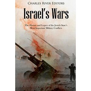 Charles River Editors Israel’s Wars: The History and Legacy of the Jewish State’s Most Important Military Conflicts Charles River Editors Israel’s Wars: The History and Legacy of the Jewish State’s Most Important Military Conflicts