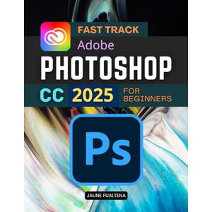 Jaune Fualtena Fast Track Adobe Photoshop CC 2025 for Beginners: Master The Essential Tools And Creative Techniques To Edit Enhance And Design Stunning Digital Images With Confidence And Artistic Precision Jaune Fualtena Fast Track Adobe Photoshop CC 2025 for Beginners: Master The Essential Tools And Creative Techniques To Edit Enhance And Design Stunning Digital Images With Confidence And Artistic Precision