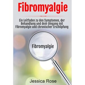 Rose, Jessica Fibromyalgie: Ein Leitfaden zu den Symptomen, der Behandlung und dem Umgang mit Fibromyalgie und chronischer Erschöpfung Rose, Jessica Fibromyalgie: Ein Leitfaden zu den Symptomen, der Behandlung und dem Umgang mit Fibromyalgie und chronischer Erschöpfung