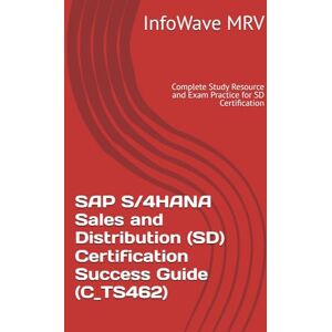 MRV, InfoWave SAP S/4HANA Sales and Distribution (SD) Certification Success Guide (C_TS462): Complete Study Resource and Exam Practice for SD Certification (SAP S/4HANA Certification Success Guide) MRV, InfoWave SAP S/4HANA Sales and Distribution (SD) Certification Success Guide (C_TS462): Complete Study Resource and Exam Practice for SD Certification (SAP S/4HANA Certification Success Guide)