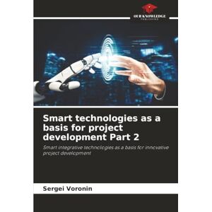 Voronin, Sergei Smart technologies as a basis for project development Part 2: Smart integrative technologies as a basis for innovative project development Voronin, Sergei Smart technologies as a basis for project development Part 2: Smart integrative technologies as a basis for innovative project development