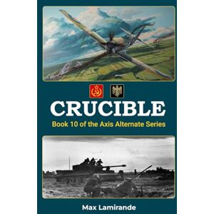 Lamirande, Max Crucible: Book 10 of the Axis Alternate Series Lamirande, Max Crucible: Book 10 of the Axis Alternate Series