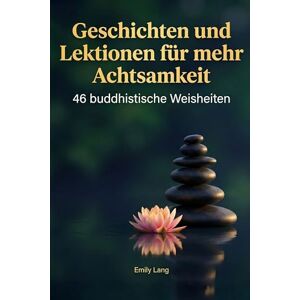 Lang, Emily Geschichten und Lektionen für mehr Achtsamkeit: 46 buddhistische Weisheiten Lang, Emily Geschichten und Lektionen für mehr Achtsamkeit: 46 buddhistische Weisheiten