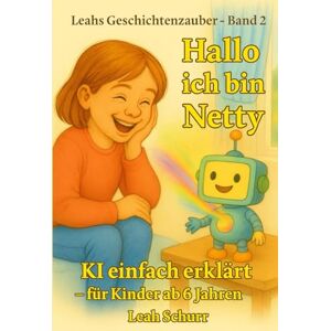 Schurr, Leah Hallo, ich bin Netty: KI einfach erklärt – für Kinder ab 6 Jahren (Leahs Geschichtenzauber) Schurr, Leah Hallo, ich bin Netty: KI einfach erklärt – für Kinder ab 6 Jahren (Leahs Geschichtenzauber)