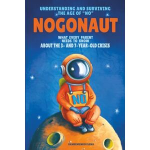 Okhremenko, Elena Nogonaut: Understanding and Surviving the Age of “No”: Guide to Child Negativism: What Every Parent Needs to Know About the 3- and 7-Year-Old Crisis Okhremenko, Elena Nogonaut: Understanding and Surviving the Age of “No”: Guide to Child Negativism: What Every Parent Needs to Know About the 3- and 7-Year-Old Crisis