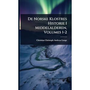 Lange, Christian Christoph Andreas De Norske Klostres Historie I Middelalderen, Volumes 1-2 Lange, Christian Christoph Andreas De Norske Klostres Historie I Middelalderen, Volumes 1-2