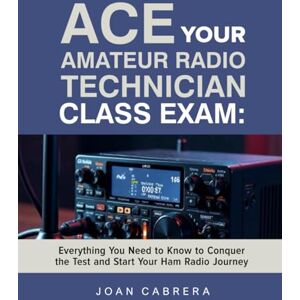 Cabrera, Joan ACE YOUR AMATEUR RADIO TECHNICIAN CLASS EXAM: Everything You Need to Know to Conquer the Test and Start Your Ham Radio Journey Cabrera, Joan ACE YOUR AMATEUR RADIO TECHNICIAN CLASS EXAM: Everything You Need to Know to Conquer the Test and Start Your Ham Radio Journey