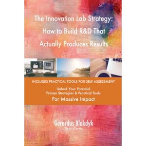 Gerardus Blokdyk - The Art of Service The Innovation Lab Strategy: How to Build R&D That Actually Produces Results Gerardus Blokdyk - The Art of Service The Innovation Lab Strategy: How to Build R&D That Actually Produces Results