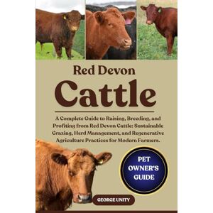 UNITY, GEORGE RED DEVON CATTLE: A Complete Guide to Raising, Breeding, and Profiting from Red Devon Cattle: Sustainable Grazing, Herd Management, and Regenerative Agriculture Practices for Modern Farmers. UNITY, GEORGE RED DEVON CATTLE: A Complete Guide to Raising, Breeding, and Profiting from Red Devon Cattle: Sustainable Grazing, Herd Management, and Regenerative Agriculture Practices for Modern Farmers.