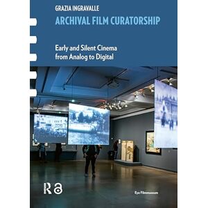 Ingravalle, Grazia Archival Film Curatorship: Early and Silent Cinema from Analog to Digital (Framing Film) Ingravalle, Grazia Archival Film Curatorship: Early and Silent Cinema from Analog to Digital (Framing Film)