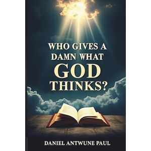 Paul, Daniel Antwune Who Gives a Damn What God Thinks?: A fearless exploration of faith, truth, and the courage to question everything Paul, Daniel Antwune Who Gives a Damn What God Thinks?: A fearless exploration of faith, truth, and the courage to question everything