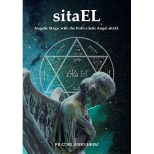 Eisenheim, Frater sitaEL: Angelic Magic with the Kabbalistic Angel sitaEL Eisenheim, Frater sitaEL: Angelic Magic with the Kabbalistic Angel sitaEL