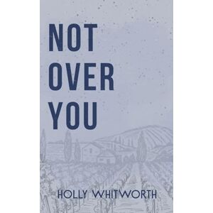 Whitworth, Holly Not Over You: A Second Chance Romance Whitworth, Holly Not Over You: A Second Chance Romance