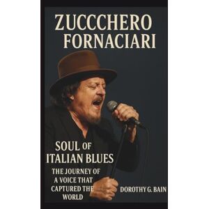 G. BAIN, DOROTHY ZUCCHERO FORNACIARI BIOGRAPHY: Soul of Italian Blues-The Journey of a Voice That Captured the World G. BAIN, DOROTHY ZUCCHERO FORNACIARI BIOGRAPHY: Soul of Italian Blues-The Journey of a Voice That Captured the World