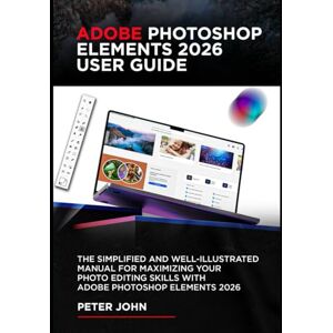 John, Peter ADOBE PHOTOSHOP ELEMENTS 2026 USER GUIDE: THE SIMPLIFIED AND WELL-ILLUSTRATED MANUAL FOR MAXIMIZING YOUR PHOTO EDITING SKILLS WITH ADOBE PHOTOSHOP ELEMENTS 2026 John, Peter ADOBE PHOTOSHOP ELEMENTS 2026 USER GUIDE: THE SIMPLIFIED AND WELL-ILLUSTRATED MANUAL FOR MAXIMIZING YOUR PHOTO EDITING SKILLS WITH ADOBE PHOTOSHOP ELEMENTS 2026