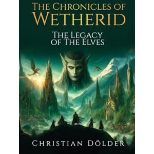 Dölder, Christian The Chronicles of Wetherid: The Legacy of the Elves Dölder, Christian The Chronicles of Wetherid: The Legacy of the Elves