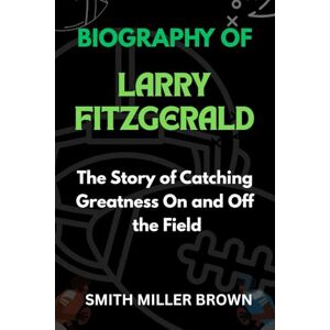 Brown, Smith Miller BIOGRAPHY OF LARRY FITZGERALD: The Story of Catching Greatness On and Off the Field (American Football Chronicles : The Stories Behind the Legends of the Game) Brown, Smith Miller BIOGRAPHY OF LARRY FITZGERALD: The Story of Catching Greatness On and Off the Field (American Football Chronicles : The Stories Behind the Legends of the Game)