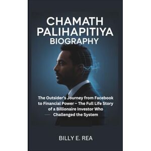 E. Rea, Billy CHAMATH PALIHAPITIYA BIOGRAPHY: The Outsider’s Journey from Facebook to Financial Power – The Full Life Story of a Billionaire Investor Who Challenged the System E. Rea, Billy CHAMATH PALIHAPITIYA BIOGRAPHY: The Outsider’s Journey from Facebook to Financial Power – The Full Life Story of a Billionaire Investor Who Challenged the System