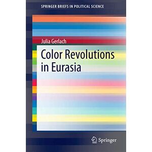 Gerlach, Julia Color Revolutions in Eurasia (SpringerBriefs in Political Science) Gerlach, Julia Color Revolutions in Eurasia (SpringerBriefs in Political Science)