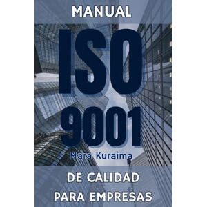 Kuraima, Mara Guía Completa para la Certificación ISO 9001: Implementación y Mejora de Sistemas de Gestión de Calidad Kuraima, Mara Guía Completa para la Certificación ISO 9001: Implementación y Mejora de Sistemas de Gestión de Calidad