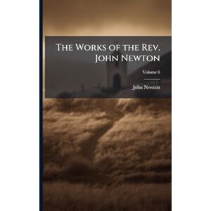 Newton, John The Works of the Rev. John Newton Newton, John The Works of the Rev. John Newton