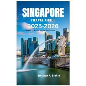 Brehm, Stephen R. SINGAPORE TRAVEL GUIDE 2025-2026: Where Tradition Meets Innovation Brehm, Stephen R. SINGAPORE TRAVEL GUIDE 2025-2026: Where Tradition Meets Innovation