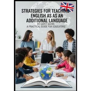 Sahin, Ulfet Strategies for Teaching English as an Additional Language: A Practical Guide for Educators Sahin, Ulfet Strategies for Teaching English as an Additional Language: A Practical Guide for Educators