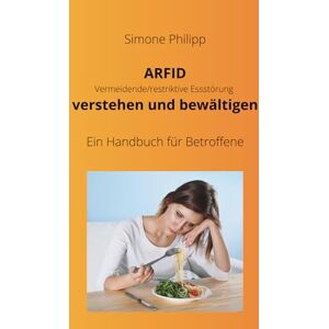 Philipp, Simone ARFID Vermeidende/restriktive Essstörung verstehen und bewältigen. Ein Handbuch für Betroffene Philipp, Simone ARFID Vermeidende/restriktive Essstörung verstehen und bewältigen. Ein Handbuch für Betroffene
