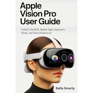 Smarty, Bella Apple Vision Pro User Guide: Unlock VisionOS, Spatial Apps, Immersive Media, and Daily Productivity Smarty, Bella Apple Vision Pro User Guide: Unlock VisionOS, Spatial Apps, Immersive Media, and Daily Productivity