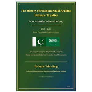 Baig, Naim Tahir The History of Pakistan-Saudi Arabian Defence Treaties: From Friendship to Mutual Security Baig, Naim Tahir The History of Pakistan-Saudi Arabian Defence Treaties: From Friendship to Mutual Security