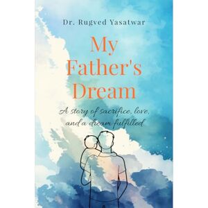 Dr.Rugved Yasatwar My Father's Dream: A story of sacrifice, love, and a dream fulfilled Dr.Rugved Yasatwar My Father's Dream: A story of sacrifice, love, and a dream fulfilled