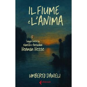 Danieli, Umberto Il fiume e l'anima: Saggio lirico su "Narciso e Boccadoro" di H.Hesse Danieli, Umberto Il fiume e l'anima: Saggio lirico su "Narciso e Boccadoro" di H.Hesse