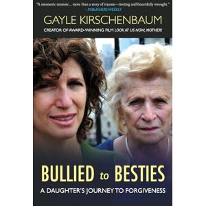 Kirschenbaum, Gayle Bullied to Besties: A Daughter's Journey To Forgiveness Kirschenbaum, Gayle Bullied to Besties: A Daughter's Journey To Forgiveness