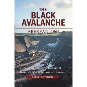 B. Stephen, Daryl The Black Avalanche: Aberfan, 1966: A Comprehensive History of Britain’s Worst Industrial Disaster B. Stephen, Daryl The Black Avalanche: Aberfan, 1966: A Comprehensive History of Britain’s Worst Industrial Disaster