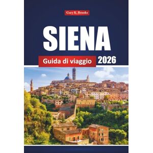 Brooks, Gary K. Siena Guida Di Viaggio 2026: Esplora le principali attrazioni, i ristoranti, i luoghi imperdibili e le esperienze locali della Toscana per un'avventura italiana Brooks, Gary K. Siena Guida Di Viaggio 2026: Esplora le principali attrazioni, i ristoranti, i luoghi imperdibili e le esperienze locali della Toscana per un'avventura italiana