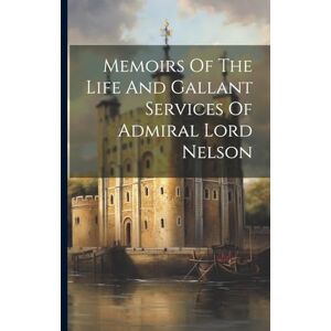 Anonymous Memoirs Of The Life And Gallant Services Of Admiral Lord Nelson Anonymous Memoirs Of The Life And Gallant Services Of Admiral Lord Nelson