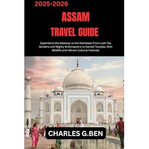 BEN, CHARLES G. ASSAM TRAVEL GUIDE: Experience the Gateway to the Northeast From Lush Tea Gardens and Mighty Brahmaputra to Sacred Temples, Rich Wildlife and Vibrant Cultural Festivals BEN, CHARLES G. ASSAM TRAVEL GUIDE: Experience the Gateway to the Northeast From Lush Tea Gardens and Mighty Brahmaputra to Sacred Temples, Rich Wildlife and Vibrant Cultural Festivals