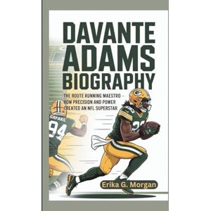G. Morgan, Erika DAVANTE ADAMS BIOGRAPHY: The Route Running Maestro – How Precision and Power Created an NFL Superstar G. Morgan, Erika DAVANTE ADAMS BIOGRAPHY: The Route Running Maestro – How Precision and Power Created an NFL Superstar
