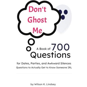 Wilson Don't Ghost Me: A Book of 700 Questions for Dates, Parties, and Awkward Silences Questions to Actually Get to Know Someone IRL Wilson Don't Ghost Me: A Book of 700 Questions for Dates, Parties, and Awkward Silences Questions to Actually Get to Know Someone IRL
