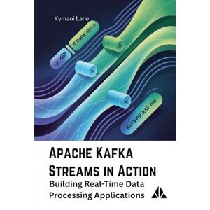 Lane, Kymani Apache Kafka Streams in Action: Building Real-Time Data Processing Applications Lane, Kymani Apache Kafka Streams in Action: Building Real-Time Data Processing Applications