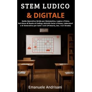 Andrisani, Emanuele STEM LUDICO & DIGITALE: Guida Operativa Ibrida per Matematica, Logica e Fisica. Dal Gioco di Ruolo al Coding: Attività Carta e Penna, Laboratori e AI ... tutti i cicli (Primaria, Sec. I & II Grado) Andrisani, Emanuele STEM LUDICO & DIGITALE: Guida Operativa Ibrida per Matematica, Logica e Fisica. Dal Gioco di Ruolo al Coding: Attività Carta e Penna, Laboratori e AI ... tutti i cicli (Primaria, Sec. I & II Grado)