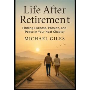 Giles, Michael Life After Retirement (Finding Purpose. Passion and Peace in Your Next Chapter) (Self Help) Giles, Michael Life After Retirement (Finding Purpose. Passion and Peace in Your Next Chapter) (Self Help)