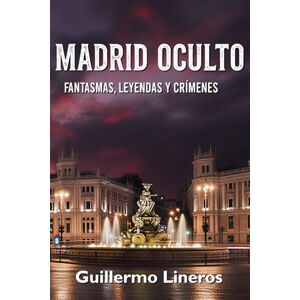 Lineros López-Cepero, Guillermo Madrid oculto: Fantasmas, leyendas y crímenes Lineros López-Cepero, Guillermo Madrid oculto: Fantasmas, leyendas y crímenes