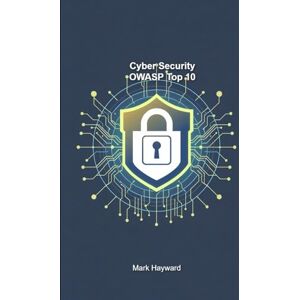 Hayward, Mark Cyber Security OWASP Top 10 (Cyber Security Series 4) Hayward, Mark Cyber Security OWASP Top 10 (Cyber Security Series 4)