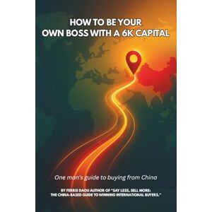 Daou, Ferris How to be your own boss with a 6K capital: One man’s guide to buying from China Daou, Ferris How to be your own boss with a 6K capital: One man’s guide to buying from China